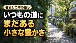 木々の影が落ちる住宅街の小道と「いつもの道に まだある 小さな豊かさ」の文字。